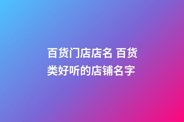 百货门店店名 百货类好听的店铺名字-第1张-店铺起名-玄机派